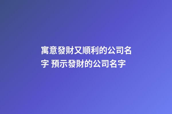 寓意發財又順利的公司名字 預示發財的公司名字-第1張-公司起名-玄機派